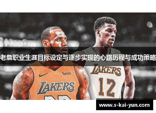 老詹职业生涯目标设定与逐步实现的心路历程与成功策略 老詹职业生涯目标设定与逐步实现的心路历程与成功策略