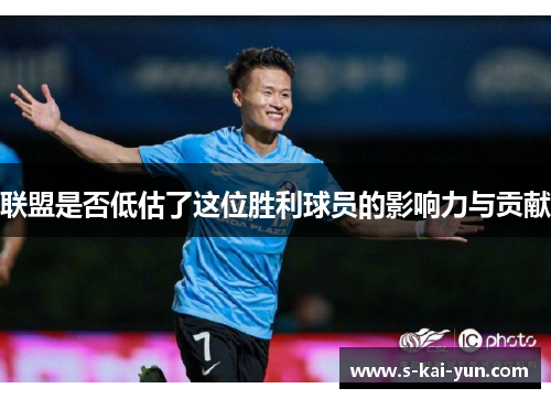 联盟是否低估了这位胜利球员的影响力与贡献 联盟是否低估了这位胜利球员的影响力与贡献