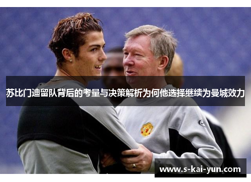 苏比门迪留队背后的考量与决策解析为何他选择继续为曼城效力