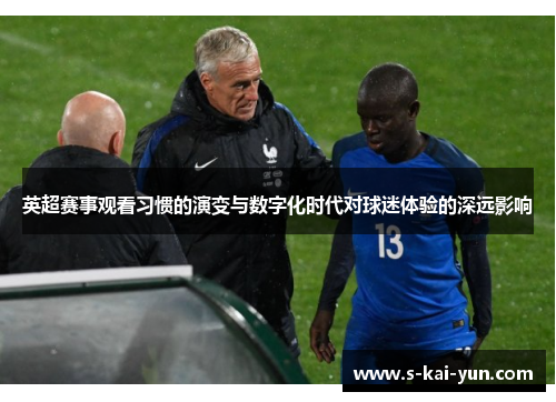 英超赛事观看习惯的演变与数字化时代对球迷体验的深远影响 英超赛事观看习惯的演变与数字化时代对球迷体验的深远影响