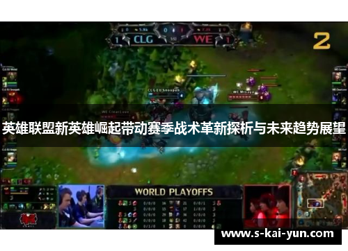 英雄联盟新英雄崛起带动赛季战术革新探析与未来趋势展望