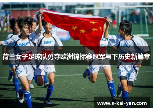 荷兰女子足球队勇夺欧洲锦标赛冠军写下历史新篇章 荷兰女子足球队勇夺欧洲锦标赛冠军写下历史新篇章