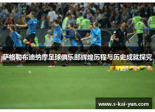 萨格勒布迪纳摩足球俱乐部辉煌历程与历史成就探究