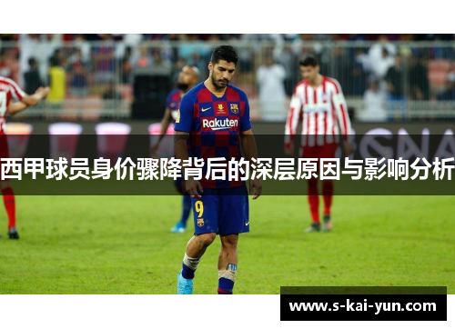 西甲球员身价骤降背后的深层原因与影响分析