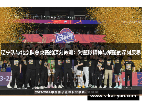 辽宁队与北京队总决赛的深刻教训：对篮球精神与策略的深刻反思