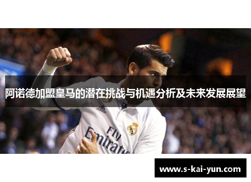 阿诺德加盟皇马的潜在挑战与机遇分析及未来发展展望
