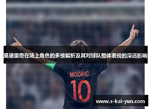 莫德里奇在场上角色的多维解析及其对球队整体表现的深远影响