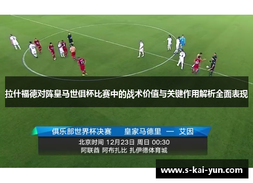 拉什福德对阵皇马世俱杯比赛中的战术价值与关键作用解析全面表现