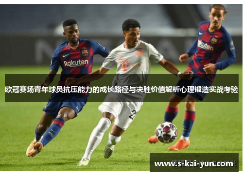 欧冠赛场青年球员抗压能力的成长路径与决胜价值解析心理锻造实战考验