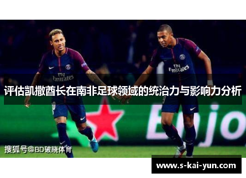 评估凯撒酋长在南非足球领域的统治力与影响力分析