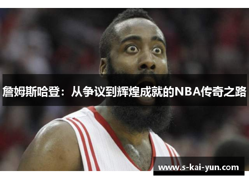 詹姆斯哈登:从争议到辉煌成就的NBA传奇之路 詹姆斯哈登:从争议到辉煌成就的NBA传奇之路