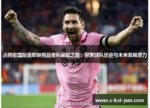 迈阿密国际美职联挑战者队崛起之路:探索球队历史与未来发展潜力 迈阿密国际美职联挑战者队崛起之路:探索球队历史与未来发展潜力