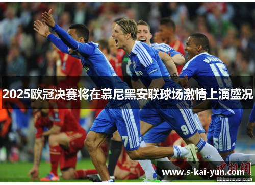 2025欧冠决赛将在慕尼黑安联球场激情上演盛况 2025欧冠决赛将在慕尼黑安联球场激情上演盛况
