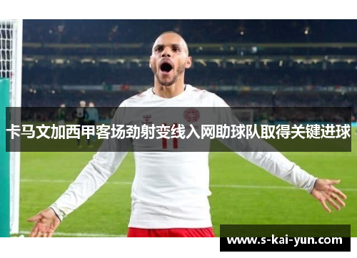 卡马文加西甲客场劲射变线入网助球队取得关键进球 卡马文加西甲客场劲射变线入网助球队取得关键进球