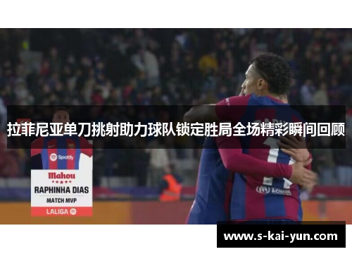 拉菲尼亚单刀挑射助力球队锁定胜局全场精彩瞬间回顾 拉菲尼亚单刀挑射助力球队锁定胜局全场精彩瞬间回顾