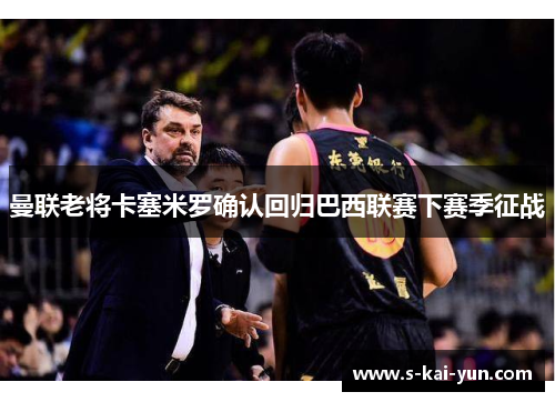 曼联老将卡塞米罗确认回归巴西联赛下赛季征战