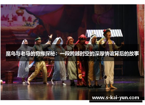 魔鸟与老马的奇缘探秘:一段跨越时空的深厚情谊背后的故事 魔鸟与老马的奇缘探秘:一段跨越时空的深厚情谊背后的故事
