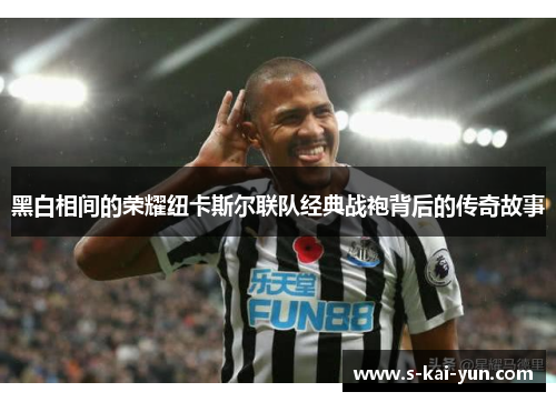黑白相间的荣耀纽卡斯尔联队经典战袍背后的传奇故事 黑白相间的荣耀纽卡斯尔联队经典战袍背后的传奇故事