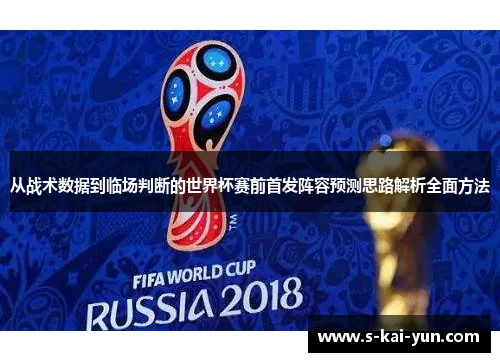 从战术数据到临场判断的世界杯赛前首发阵容预测思路解析全面方法 从战术数据到临场判断的世界杯赛前首发阵容预测思路解析全面方法