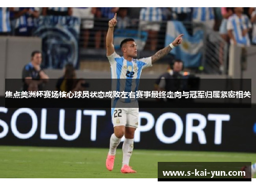 焦点美洲杯赛场核心球员状态成败左右赛事最终走向与冠军归属紧密相关 焦点美洲杯赛场核心球员状态成败左右赛事最终走向与冠军归属紧密相关