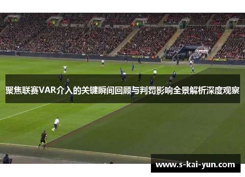 聚焦联赛VAR介入的关键瞬间回顾与判罚影响全景解析深度观察 聚焦联赛VAR介入的关键瞬间回顾与判罚影响全景解析深度观察